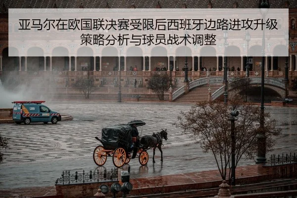 亚马尔在欧国联决赛受限后西班牙边路进攻升级策略分析与球员战术调整
