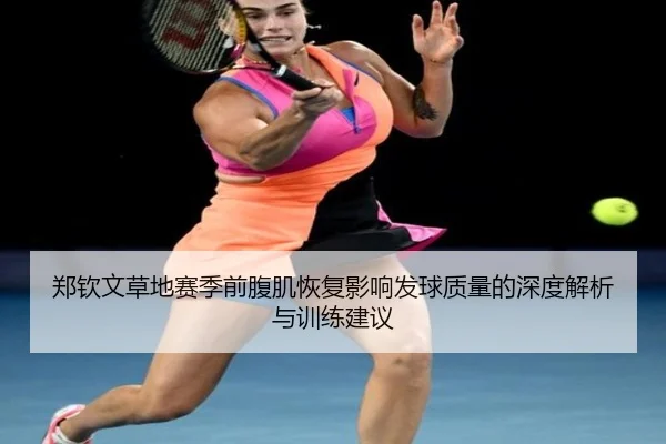 郑钦文草地赛季前腹肌恢复影响发球质量的深度解析与训练建议