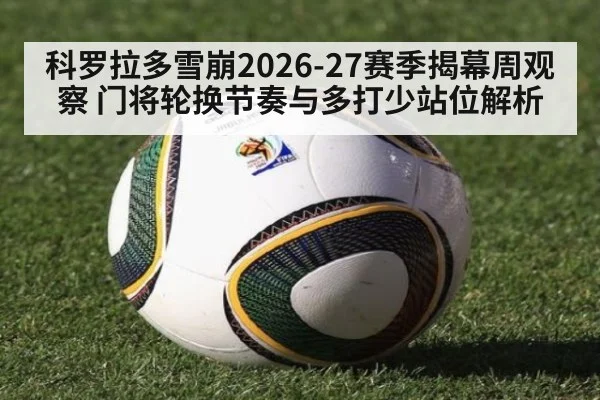 科罗拉多雪崩2026-27赛季揭幕周观察 门将轮换节奏与多打少站位解析